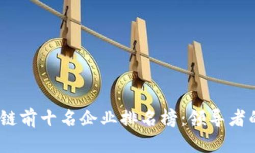 2023年全球区块链前十名企业排名榜：领导者的崛起与市场趋势