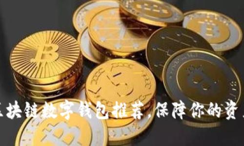 最安全的区块链数字钱包推荐，保障你的资产安全无忧