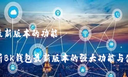 bk钱包最新版本的功能

全面解析BK钱包最新版本的强大功能与使用体验