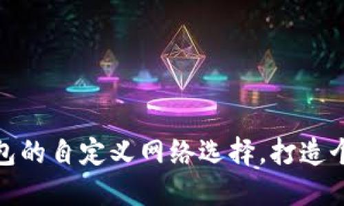 如何轻松设置TP钱包的自定义网络选择，打造个性化的区块链体验