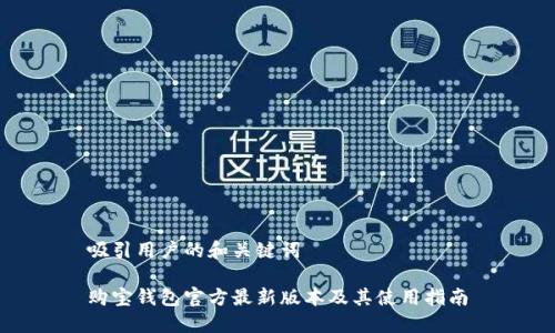 吸引用户的和关键词

购宝钱包官方最新版本及其使用指南