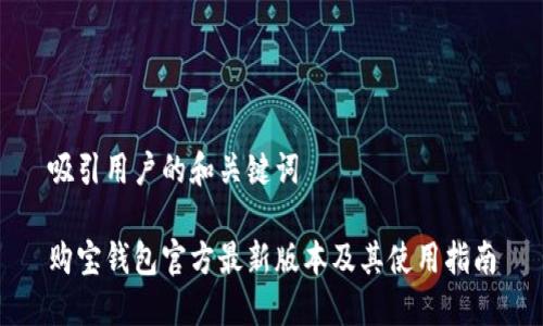 吸引用户的和关键词

购宝钱包官方最新版本及其使用指南
