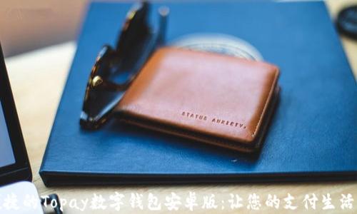 
安全便捷的Topay数字钱包安卓版：让您的支付生活更智能