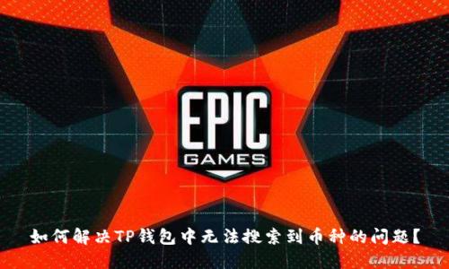 如何解决TP钱包中无法搜索到币种的问题？