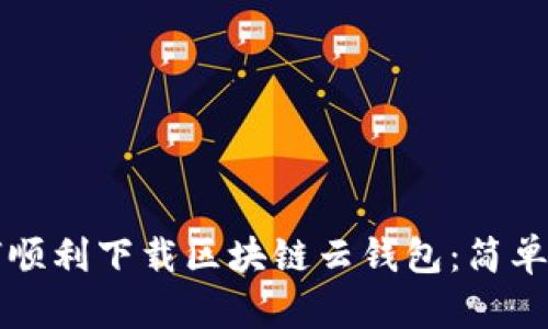 如何顺利下载区块链云钱包：简单指南