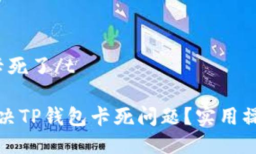 t钱包卡死了/t

怎么解决TP钱包卡死问题？实用操作指南