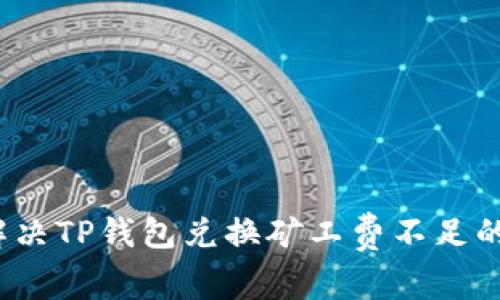 如何解决TP钱包兑换矿工费不足的问题？