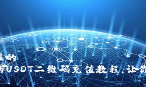 思考一个且的  
简易清晰的USDT二维码充值教程，让你轻松掌握！
