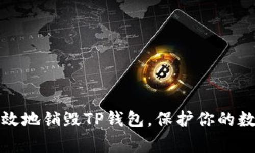 如何安全有效地销毁TP钱包，保护你的数字资产隐私