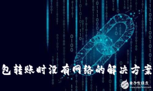 数字货币钱包转账时没有网络的解决方案与应对策略