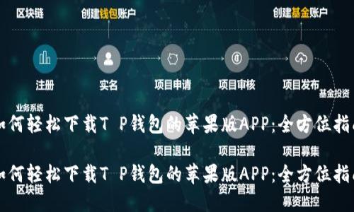 如何轻松下载T P钱包的苹果版APP：全方位指南

如何轻松下载T P钱包的苹果版APP：全方位指南
