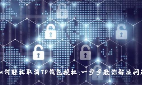 如何轻松取消TP钱包授权：一步步教你解决问题