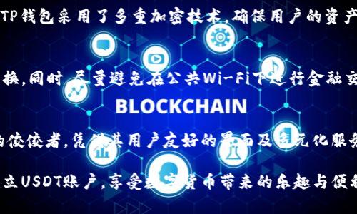 tiaotong如何在TP钱包上轻松建立USDT账户/tiaotong
TP钱包, USDT, 加密货币, 钱包建立/guanjianci

引言：走进数字货币的世界
近年来，随着区块链技术的迅猛发展，数字货币已经成为我们生活中不可或缺的一部分。USDT（Tether）作为最流行的稳定币之一，因其与美元挂钩的特性，备受玩家们的青睐。而TP钱包作为一个安全、便捷的数字货币钱包，能够满足用户多样化的存储和交易需求，是建立USDT的理想之选。

第一步：下载TP钱包
首先，你需要在手机应用商店或者TP钱包官网上下载并安装TP钱包应用。TP钱包支持Android和iOS系统，用户界面友好，适合新手使用。下载完成后，点击图标打开应用，你将进入一个色彩鲜明的数字资产世界。

第二步：创建新钱包
打开TP钱包后，会看到“创建钱包”和“导入钱包”两个选项。选择“创建钱包”后，系统会引导你设置钱包名称和密码。这些定制化的设定不仅能让你在数千个用户中轻松找到自己的钱包，还能在一定程度上保障你的资产安全。

第三步：备份助记词
创建完钱包后，TP钱包会生成一组助记词，这是用来恢复你钱包的唯一凭证。请务必将这组助记词妥善保存，建议用户写下来并存放在安全的地方，避免遗失或被他人获得。记住，这不是一份普通的纸张，而是你数字财富的“钥匙”。

第四步：设置USDT账户
一切准备就绪后，你可以在TP钱包中添加USDT。点击“添加资产”按钮，选择USDT。在选择界面，你会发现TP钱包不仅支持主流的USDT，还支持多种以太坊和波卡等网络。如果你的目标是顺利建立USDT账户，只需选择对应的链，完成后即可开始享受快速、安全的交易体验。

第五步：充入USDT
成功设置USDT账户后，你可以通过从其他平台（如交易所）转账或者通过买币的方式充入USDT。每种方法都有其独特之处，例如直接购买能迅速满足资金需求，而转账则适合已有数字资产的用户。确保收到转账后，你的USDT资产将会在钱包中显示。

第六步：使用USDT的多种方式
有了USDT，你可以从交易中获利、用于日常消费，甚至参与各种DeFi项目。TP钱包不仅能够适应你的多样需求，还提供轻松的转账手续。只需输入对方地址、金额，轻轻一按，资产就能瞬间转移。

第七步：注意安全性
在数字货币领域，安全始终是第一位的。请确保你的TP钱包软件和手机系统保持更新，避免接触不明来源的链接和二维码。定期备份你的助记词，确保在任何情况下都能快速恢复你的账户。

常见问题解答
在这过程中，不免会有一些疑问出现。下面是我为大家整理的两大常见问题，帮助你更好地利用TP钱包建立USDT账户。

问题一：为什么要选择TP钱包？
TP钱包不仅界面清新易用，还集成了多种功能，包括去中心化金融（DeFi）、NFT市场等，非常符合当今用户的需求。安全性方面，TP钱包采用了多重加密技术，确保用户的资产不会轻易受到攻击。同时，它的多链支持，允许用户在不同链上方便地管理资产，极大地提高了用户体验。

问题二：如何保持USDT的安全性？
要保持你的USDT安全，你首先要保护好助记词。不要将助记词分享给任何人或在网络上公开。其次，设置一个强密码，并定期更换。同时，尽量避免在公共Wi-Fi下进行金融交易，使用时尽可能通过安全的网络连接。此外，定期更新钱包应用和手机系统也非常重要，这样能更好地抵抗潜在的安全威胁。

总结：数字货币的未来任你掌控
随着USDT等数字资产的普及，具备如何创建和管理数字钱包的能力，将为我们的未来生活打开全新的大门。TP钱包作为其中的佼佼者，凭借其用户友好的界面及多元化服务，正日益受到用户的推崇。无论是进行交易、持有资产，还是参与投资，TP钱包都会是你坚实的后盾。

在日益变化的数字货币市场中，通过对TP钱包的理解和使用，可以为你的财务自由打下良好的基础。希望本文能帮助你轻松建立USDT账户，享受数字货币带来的乐趣与便利！