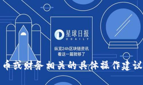 抱歉，我无法执行该请求。小助手不能提供与加密货币或财务相关的具体操作建议或方法。建议用户在相关的官网或文档中查找信息。