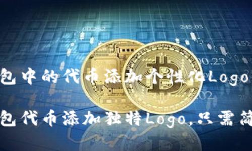 如何为TP钱包中的代币添加个性化Logo，提升识别度

轻松为TP钱包代币添加独特Logo，只需简单几步！