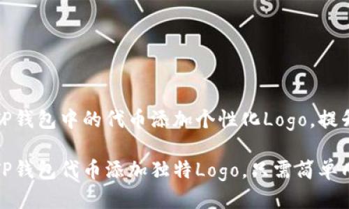 如何为TP钱包中的代币添加个性化Logo，提升识别度

轻松为TP钱包代币添加独特Logo，只需简单几步！