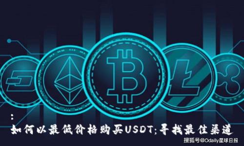 :
如何以最低价格购买USDT：寻找最佳渠道