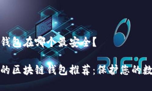 区块链钱包在哪个最安全?
最安全的区块链钱包推荐:保护您的数字资产