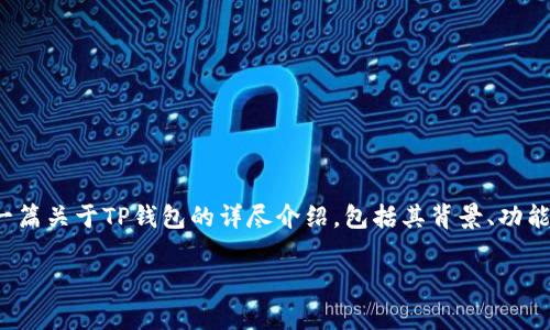 很高兴您提起了“TP钱包”，根据您的需求，我将为您提供一篇关于TP钱包的详尽介绍，包括其背景、功能、使用体验等，尽量用更贴近日常的表达方式来呈现内容。

全面解析TP钱包：安全、便捷的数字资产管理工具