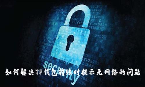 如何解决TP钱包转账时提示无网络的问题