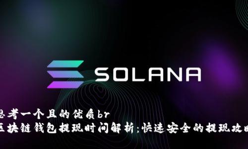 思考一个且的优质br
区块链钱包提现时间解析：快速安全的提现攻略