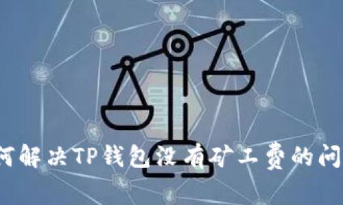 如何解决TP钱包没有矿工费的问题？
