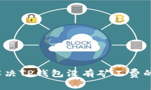 如何解决TP钱包没有矿工费的问题？
