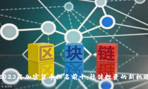 2023年加密货币排名前十：稳健投资的新机遇