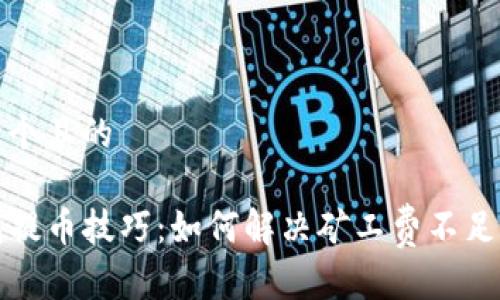 思考一个且的

TP钱包提币技巧：如何解决矿工费不足的问题