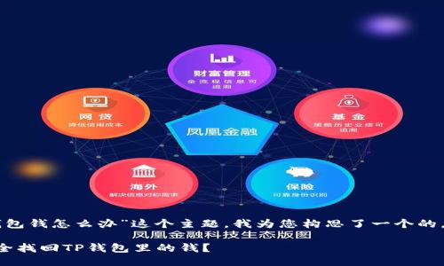 思考且的

针对“手机丢失TP钱包钱怎么办”这个主题，我为您构思了一个的，并附上相关关键词。

手机丢失后如何安全找回TP钱包里的钱？